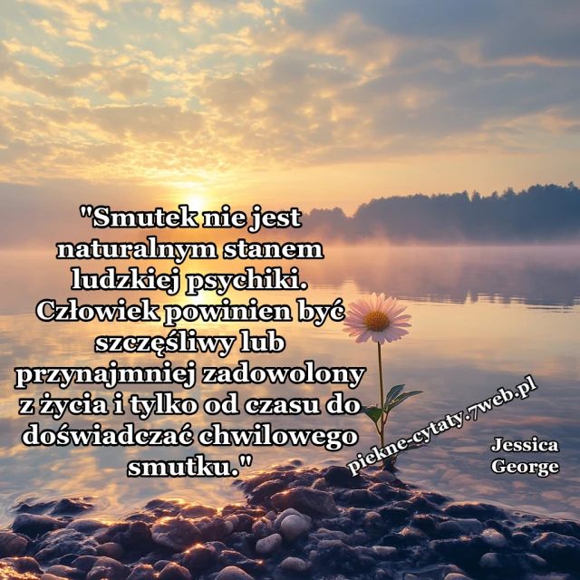 "Smutek nie jest naturalnym stanem ludzkiej psychiki. Człowiek powinien być szczęśliwy lub przynajmniej zadowolony z życia i tylko od czasu do doświadczać chwilowego smutku."