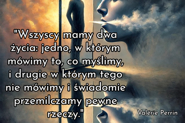 "Wszyscy mamy dwa życia: jedno, w którym mówimy to, co myślimy, i drugie w którym tego nie mówimy i świadomie przemilczamy pewne rzeczy."