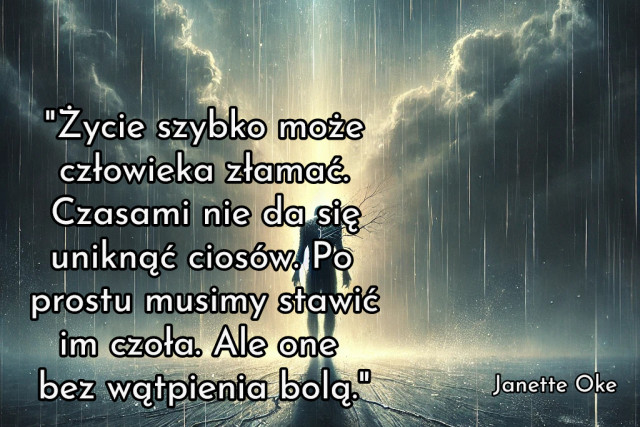 "Życie szybko może człowieka złamać. Czasami nie da się uniknąć ciosów. Po prostu musimy stawić im czoła. Ale one bez wątpienia bolą."