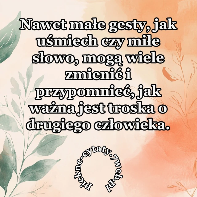 Nawet małe gesty, jak uśmiech czy miłe słowo, mogą wiele zmienić i przypomnieć, jak ważna jest troska o drugiego człowieka