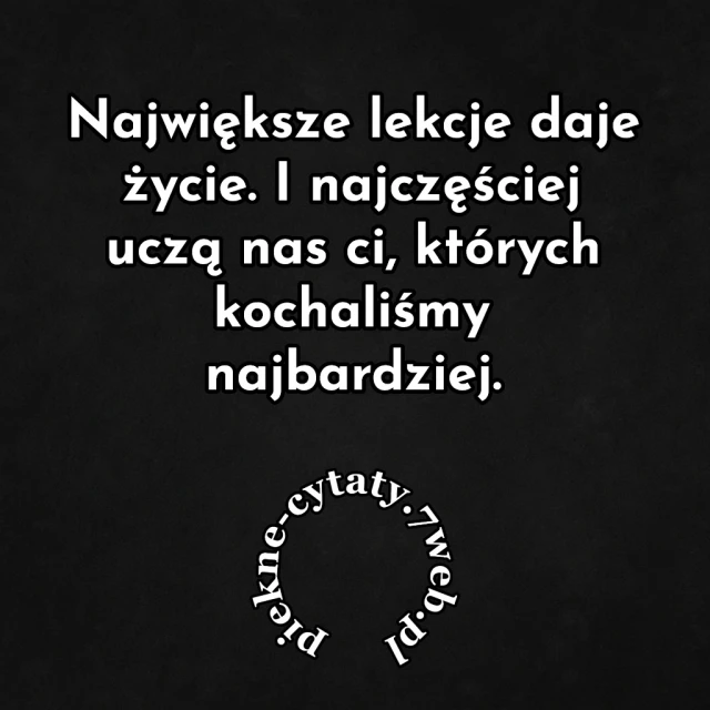 Największe lekcje daje życie. I najczęściej uczą nas Ci, których kochaliśmy najbardziej