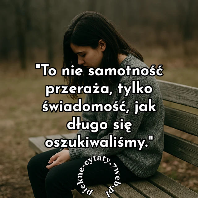 To nie samotność przeraża, tylko świadomość, jak długo się oszukiwaliśmy