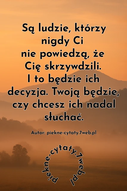 Są ludzie, którzy nigdy nie powiedzą, że Cię skrzywdzili. I to będzie ich decyzja. Twoją będzie, czy chcesz ich nadal słuchać