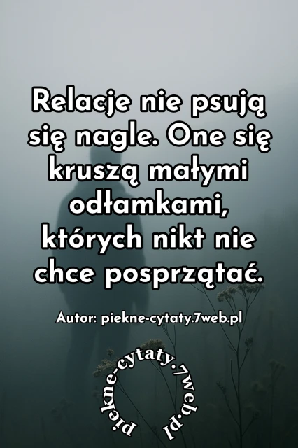 "Relacje nie psują się nagle. One się kruszą małymi odłamkami, których nikt nie chce posprzątać"