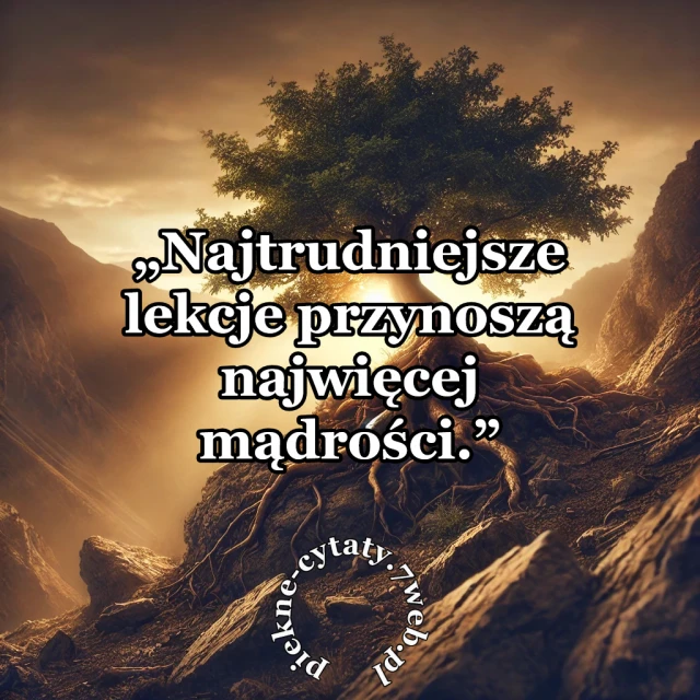 "Najtrudniejsze lekcje przynoszą najwięcej mądrości"