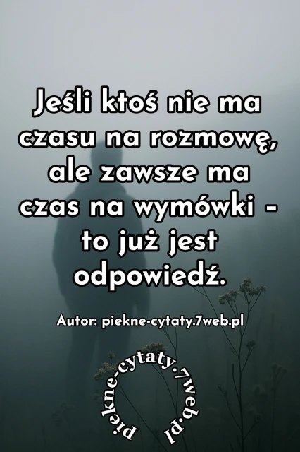 "Jeśli ktoś nie ma czasu na rozmowę, ale zawsze ma na wymówki - to już jest odpowiedź"