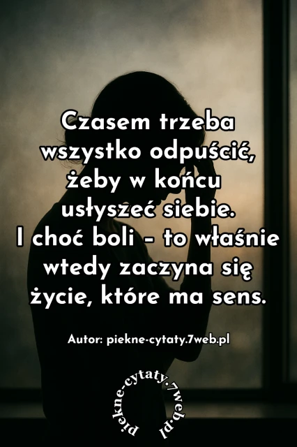 "Czasem trzeba wszystko odpuścić, żeby w końcu usłyszeć siebie. I choć boli - to właśnie wtedy zaczyna się życie, które ma sens"