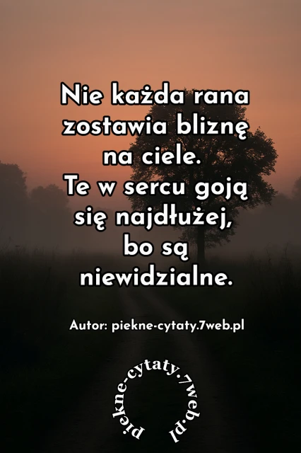 "Nie każda rana zostawia bliznę na ciele. Te w sercu goją się najdłużej, bo są niewidzialne"