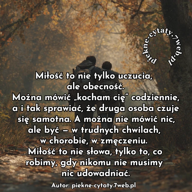 Miłość to nie tylko uczucia, ale obecność. Można mówić „kocham cię” codziennie, a i tak sprawiać, że druga osoba czuje się samotna. A można nie mówić nic, ale być — w trudnych chwilach, w chorobie, w zmęczeniu. Miłość to nie słowa, tylko to, co robimy, gdy nikomu nie musimy nic udowadniać.