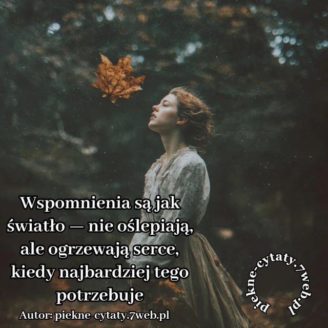 Wspomnienia są jak światło — nie oślepiają, ale ogrzewają serce, kiedy najbardziej tego potrzebuje