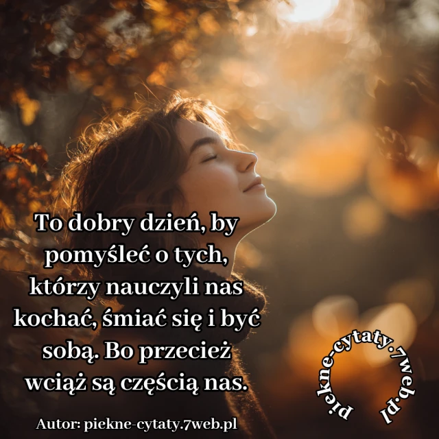To dobry dzień, by pomyśleć o tych, którzy nauczyli nas kochać, śmiać się i być sobą. Bo przecież wciąż są częścią nas.