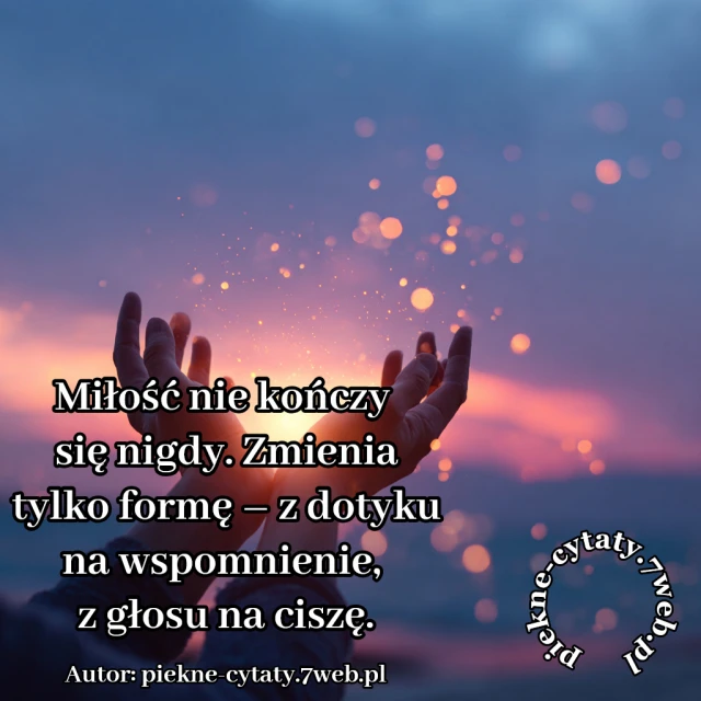 Miłość nie kończy się nigdy. Zmienia tylko formę – z dotyku na wspomnienie, z głosu na ciszę.