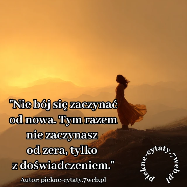 Nie bój się zaczynać od nowa. Tym razem nie zaczynasz od zera, tylko z doświadczeniem.