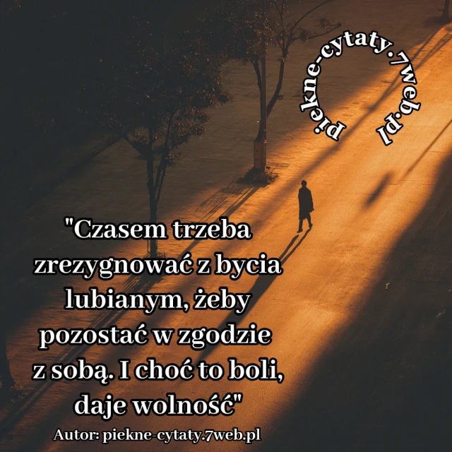 Czasem trzeba zrezygnować z bycia lubianym, żeby pozostać w zgodzie z sobą. I choć to boli, daje wolność