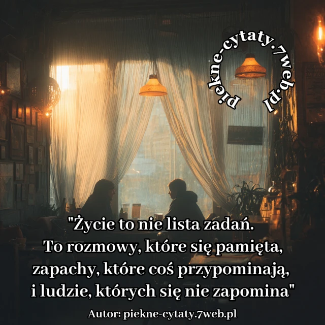 Życie to nie lista zadań. To rozmowy, które się pamięta, zapachy, które coś przypominają, i ludzie, których się nie zapomina