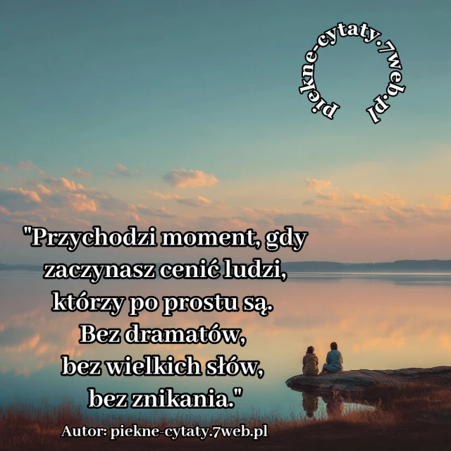 Przychodzi moment, gdy zaczynasz cenić ludzi, którzy po prostu są. Bez dramatów, bez wielkich słów, bez znikania.