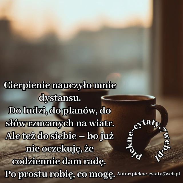Cierpienie nauczyło mnie dystansu. Do ludzi, do planów, do słów rzucanych na wiatr. Ale też do siebie – bo już nie oczekuję, że codziennie dam radę. Po prostu robię, co mogę.