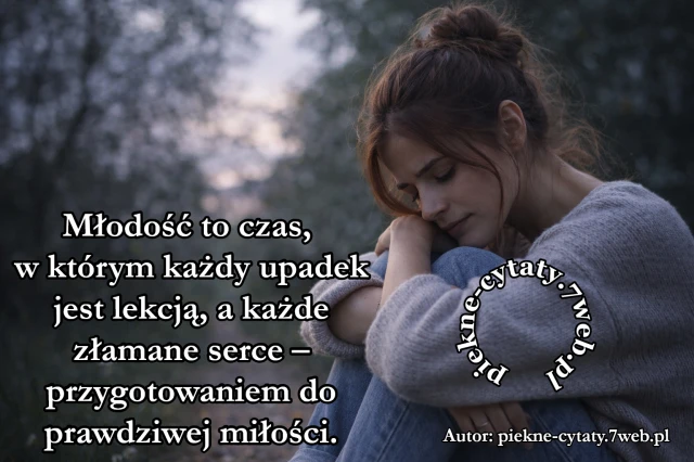 Młodość to czas, w którym każdy upadek jest lekcją, a każde złamane serce – przygotowaniem do prawdziwej miłości.