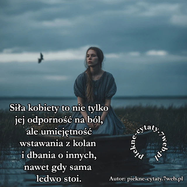 Siła kobiety to nie tylko jej odporność na ból, ale umiejętność wstawania z kolan i dbania o innych, nawet gdy sama ledwo stoi.
