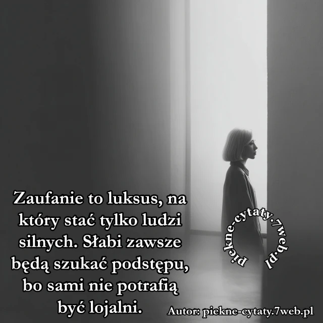 Zaufanie to luksus, na który stać tylko ludzi silnych. Słabi zawsze będą szukać podstępu, bo sami nie potrafią być lojalni.