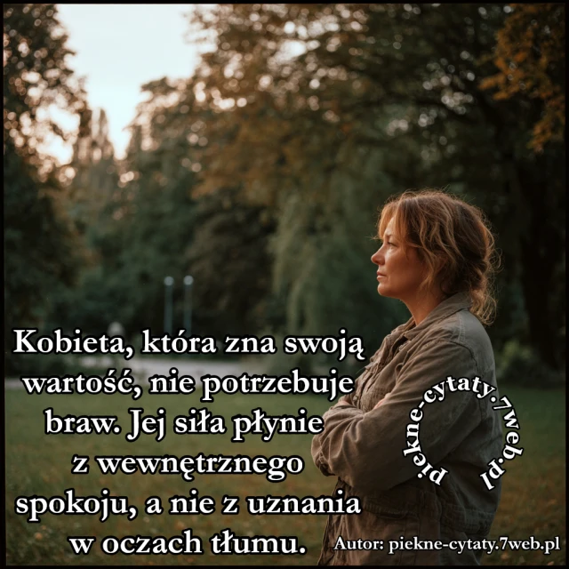 Kobieta, która zna swoją wartość, nie potrzebuje braw. Jej siła płynie z wewnętrznego spokoju, a nie z uznania w oczach tłumu.