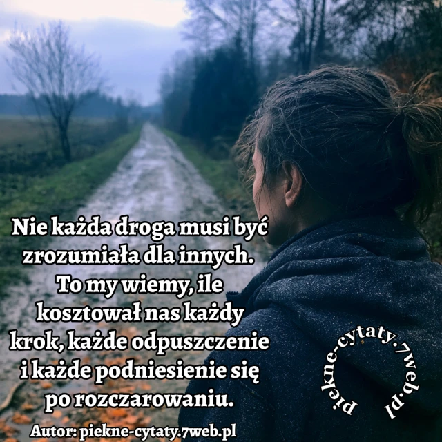 Nie każda droga musi być zrozumiała dla innych. To my wiemy, ile kosztował nas każdy krok, każde odpuszczenie i każde podniesienie się po rozczarowaniu.