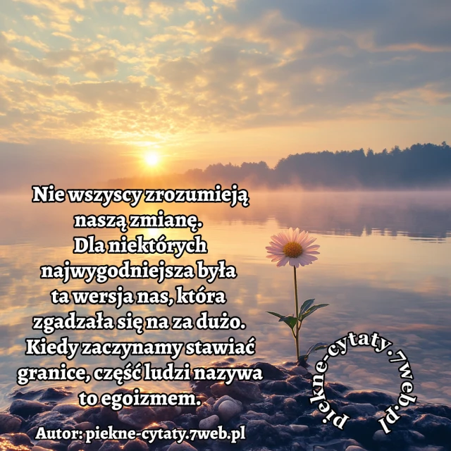 Nie wszyscy zrozumieją naszą zmianę. Dla niektórych najwygodniejsza była ta wersja nas, która zgadzała się na za dużo. Kiedy zaczynamy stawiać granice, część ludzi nazywa to egoizmem.