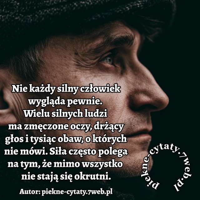 Nie każdy silny człowiek wygląda pewnie. Wielu silnych ludzi ma zmęczone oczy, drżący głos i tysiąc obaw, o których nie mówi. Siła często polega na tym, że mimo wszystko nie stają się okrutni.