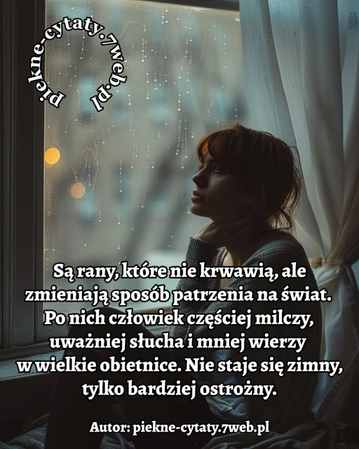 Są rany, które nie krwawią, ale zmieniają sposób patrzenia na świat. Po nich człowiek częściej milczy, uważniej słucha i mniej wierzy w wielkie obietnice. Nie staje się zimny, tylko bardziej ostrożny.